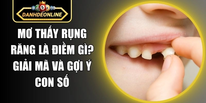 Mơ Thấy Rụng Răng Là Điềm Gì? Giải Mã Và Gợi Ý Con Số