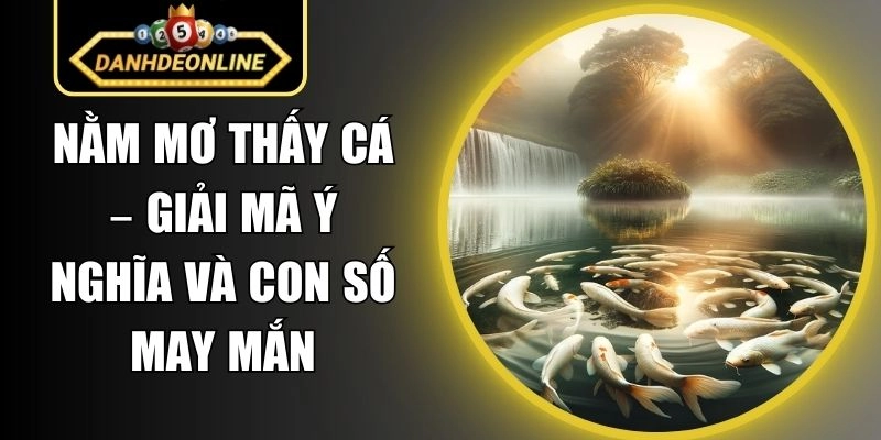 Nằm Mơ Thấy Cá – Giải Mã Ý Nghĩa Và Con Số May Mắn