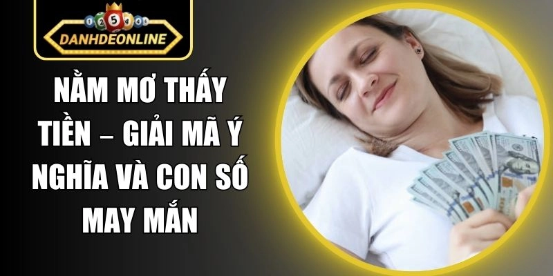 Nằm Mơ Thấy Tiền – Giải Mã Ý Nghĩa Và Con Số May Mắn